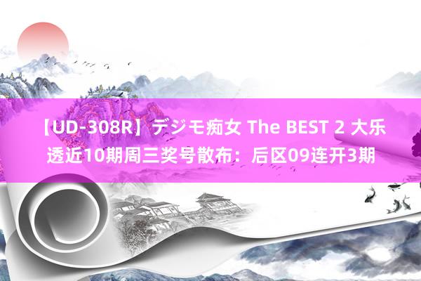 【UD-308R】デジモ痴女 The BEST 2 大乐透近10期周三奖号散布：后区09连开3期