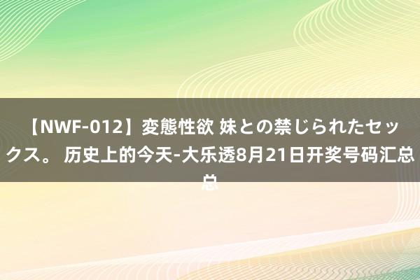 【NWF-012】変態性欲 妹との禁じられたセックス。 历史上的今天-大乐透8月21日开奖号码汇总