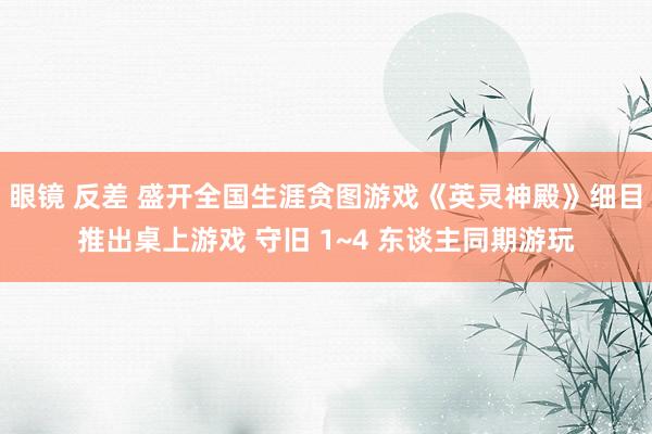 眼镜 反差 盛开全国生涯贪图游戏《英灵神殿》细目推出桌上游戏 守旧 1~4 东谈主同期游玩