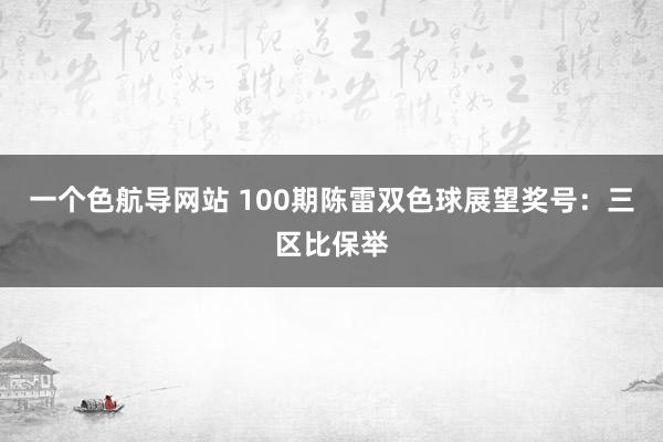 一个色航导网站 100期陈雷双色球展望奖号：三区比保举