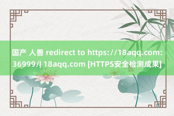 国产 人兽 redirect to https://18aqq.com:36999/| 18aqq.com [HTTPS安全检测成果]